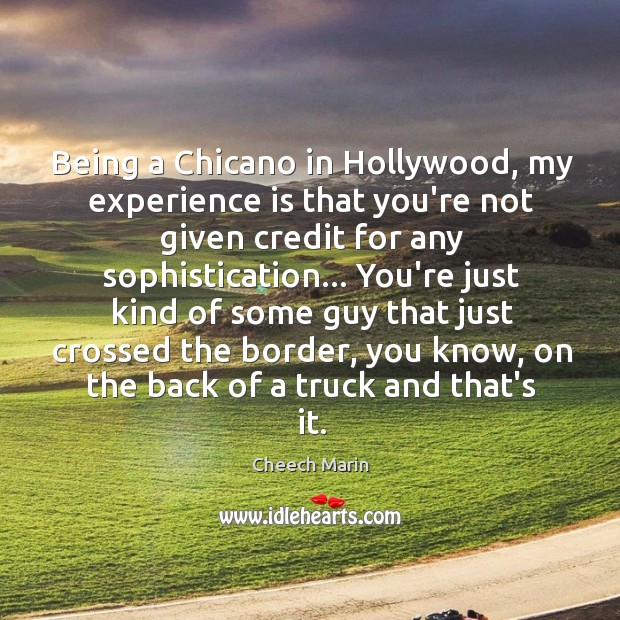 Being a Chicano in Hollywood, my experience is that you’re not given Image