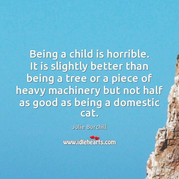 Being a child is horrible. It is slightly better than being a Julie Burchill Picture Quote