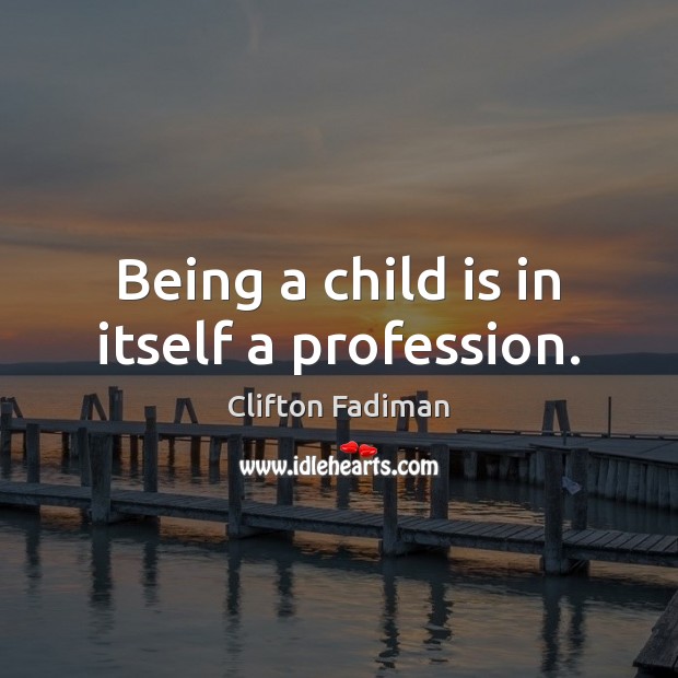 Being a child is in itself a profession. Clifton Fadiman Picture Quote