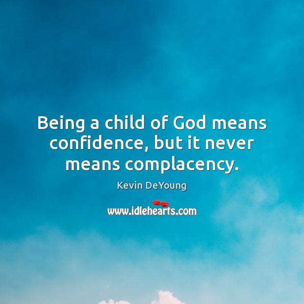 Being a child of God means confidence, but it never means complacency. Kevin DeYoung Picture Quote