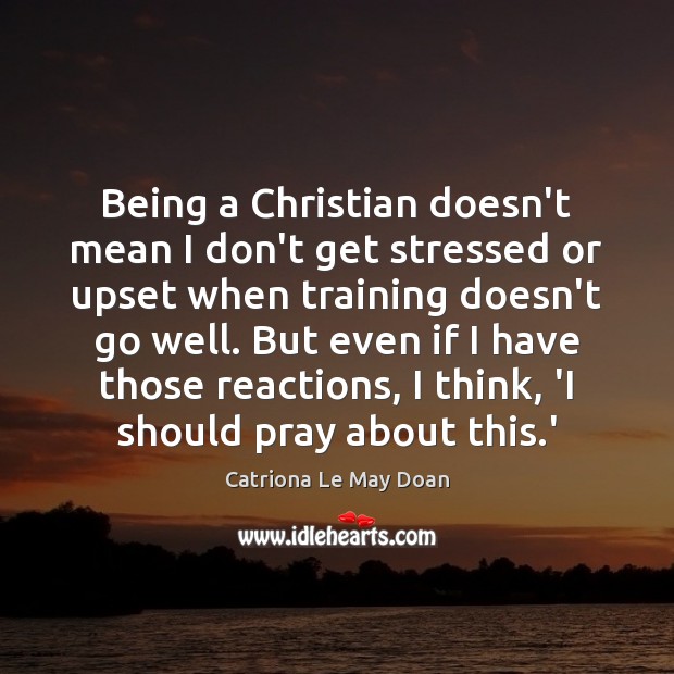 Being a Christian doesn’t mean I don’t get stressed or upset when Catriona Le May Doan Picture Quote