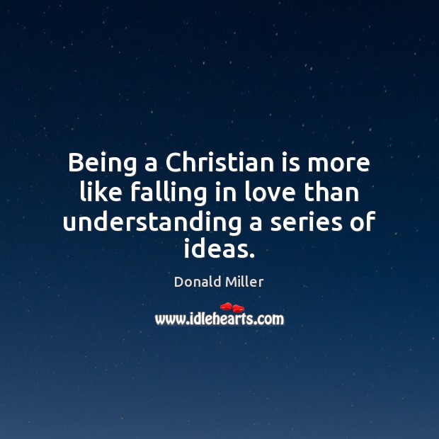 Being a Christian is more like falling in love than understanding a series of ideas. Donald Miller Picture Quote