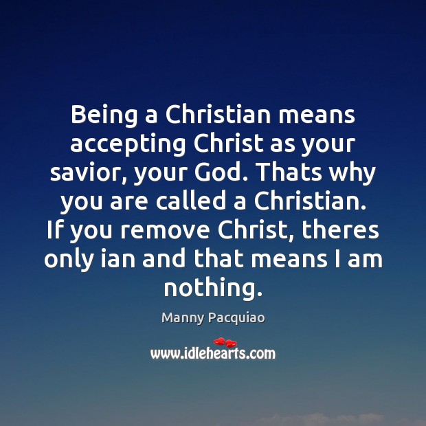 Being a Christian means accepting Christ as your savior, your God. Thats Manny Pacquiao Picture Quote