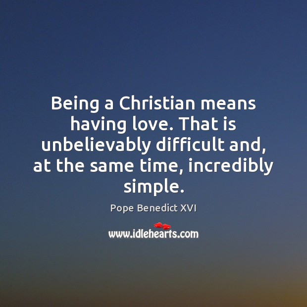 Being a Christian means having love. That is unbelievably difficult and, at Pope Benedict XVI Picture Quote