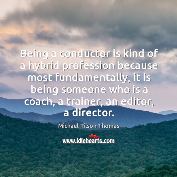 Being a conductor is kind of a hybrid profession because most fundamentally Michael Tilson Thomas Picture Quote