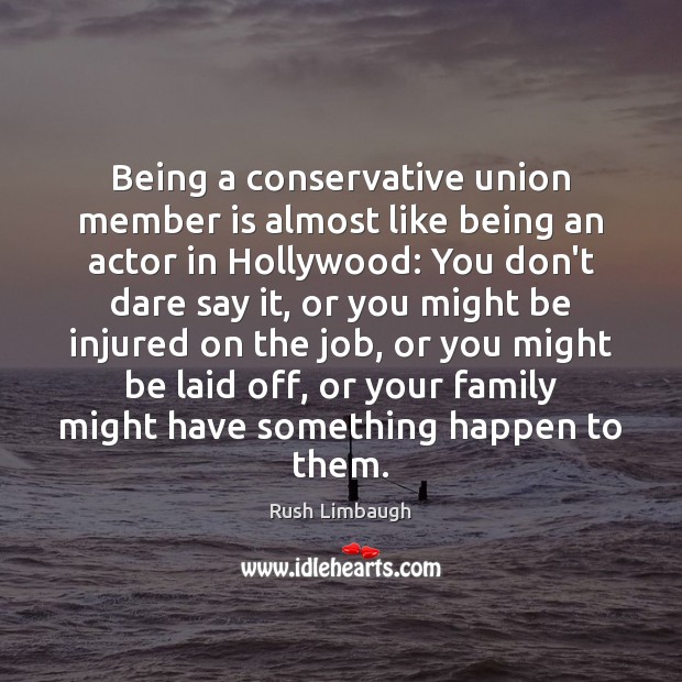 Being a conservative union member is almost like being an actor in Rush Limbaugh Picture Quote