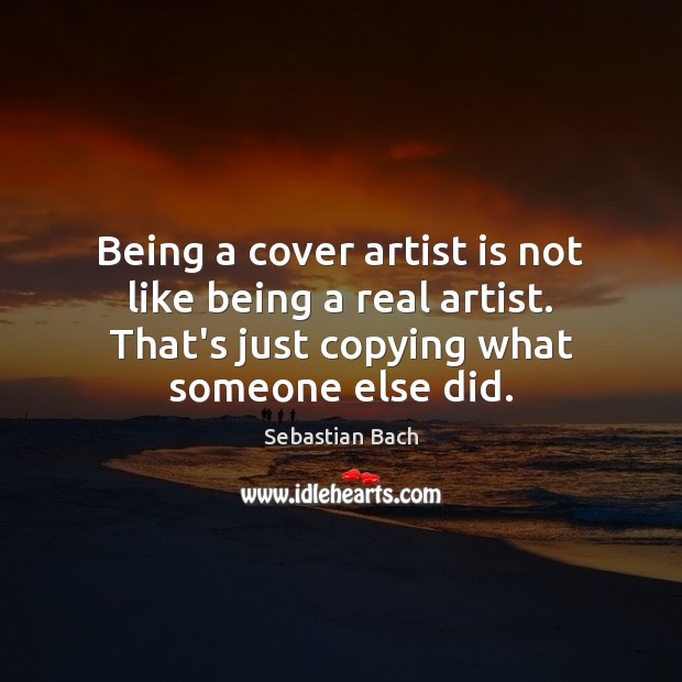 Being a cover artist is not like being a real artist. That’s Sebastian Bach Picture Quote