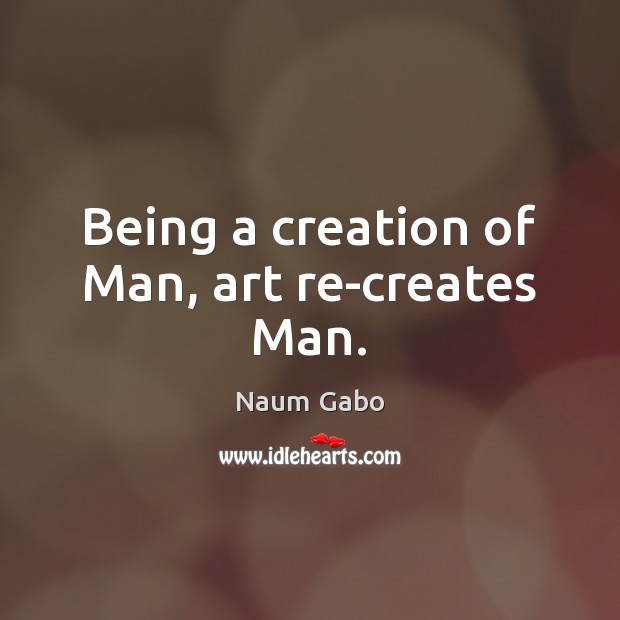 Being a creation of Man, art re-creates Man. Naum Gabo Picture Quote