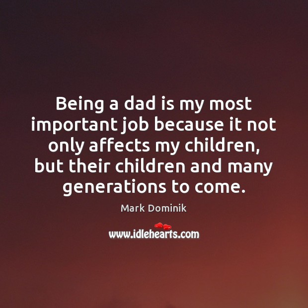 Being a dad is my most important job because it not only Image