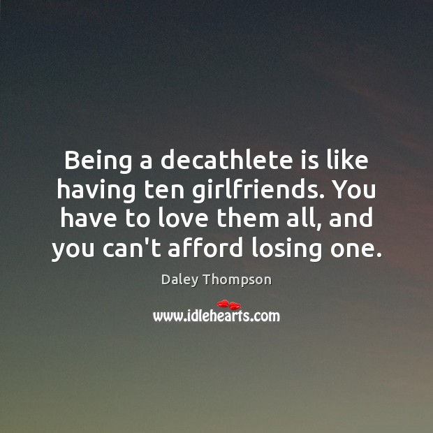 Being a decathlete is like having ten girlfriends. You have to love Daley Thompson Picture Quote