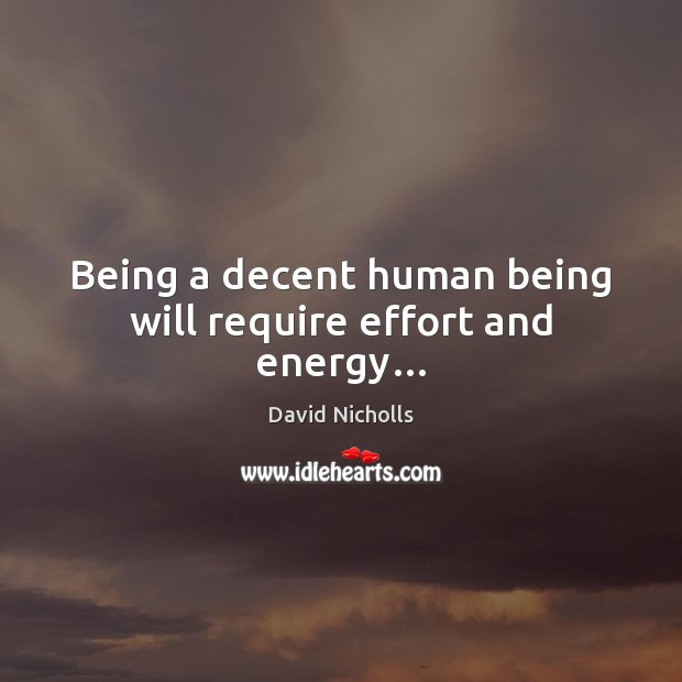 Being a decent human being will require effort and energy… David Nicholls Picture Quote