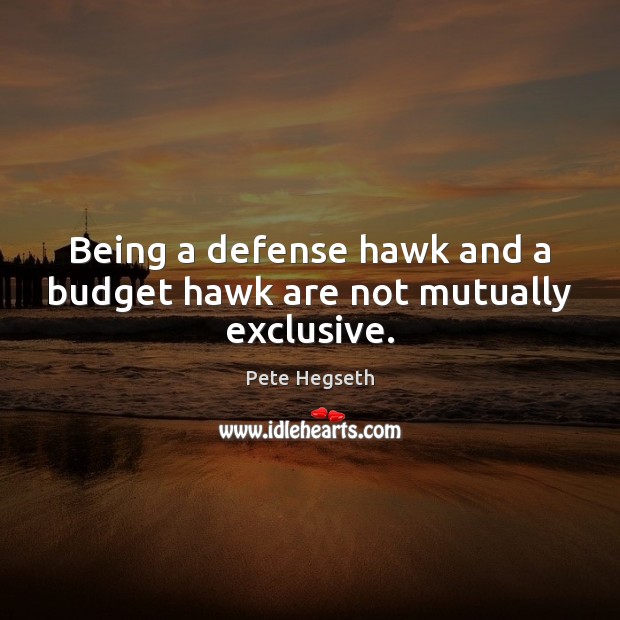 Being a defense hawk and a budget hawk are not mutually exclusive. 