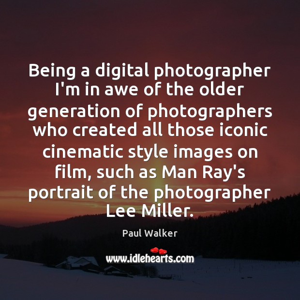 Being a digital photographer I’m in awe of the older generation of Paul Walker Picture Quote