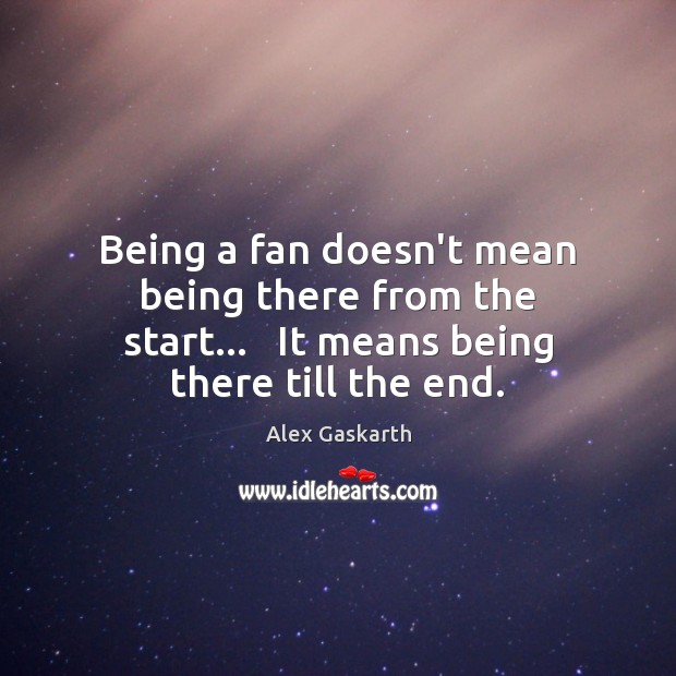 Being a fan doesn’t mean being there from the start…   It means Alex Gaskarth Picture Quote