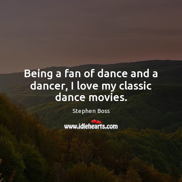 Being a fan of dance and a dancer, I love my classic dance movies. Stephen Boss Picture Quote