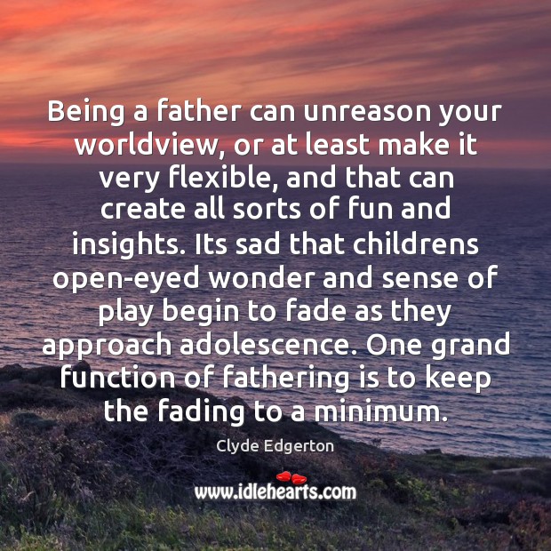 Being a father can unreason your worldview, or at least make it Clyde Edgerton Picture Quote