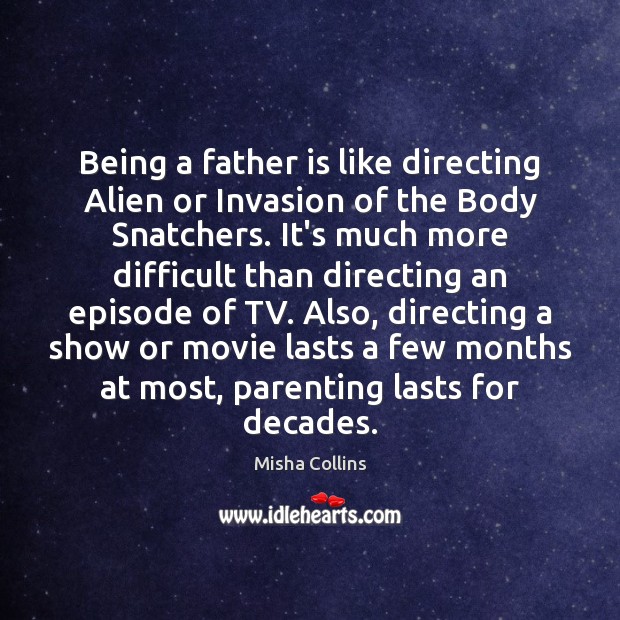 Being a father is like directing Alien or Invasion of the Body Misha Collins Picture Quote