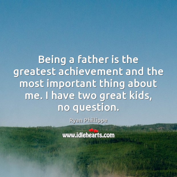 Being a father is the greatest achievement and the most important thing Father Quotes Image