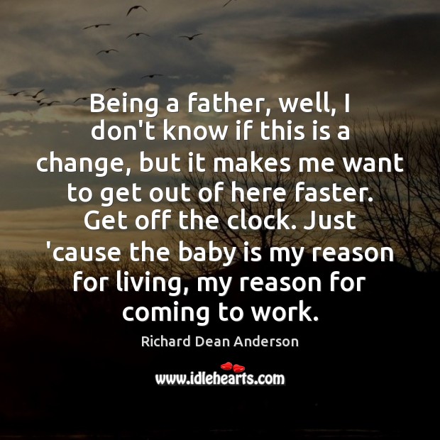 Being a father, well, I don’t know if this is a change, Richard Dean Anderson Picture Quote