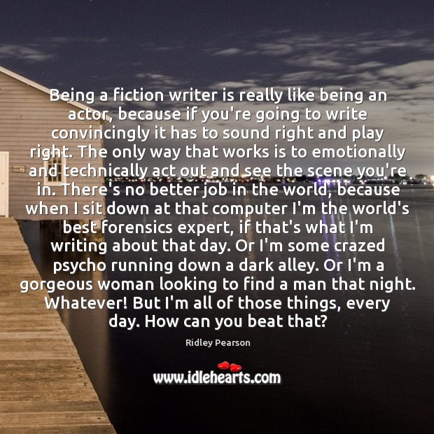 Being a fiction writer is really like being an actor, because if Ridley Pearson Picture Quote