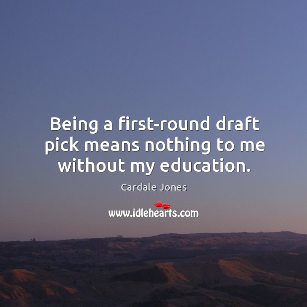 Being a first-round draft pick means nothing to me without my education. Cardale Jones Picture Quote