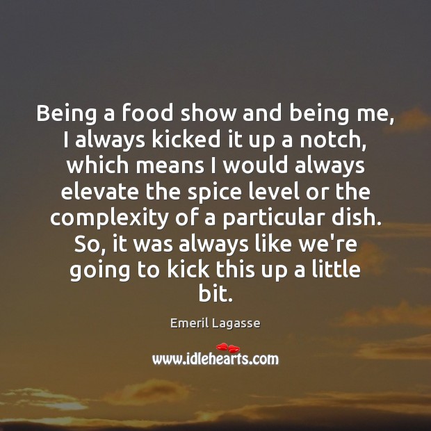 Being a food show and being me, I always kicked it up Emeril Lagasse Picture Quote