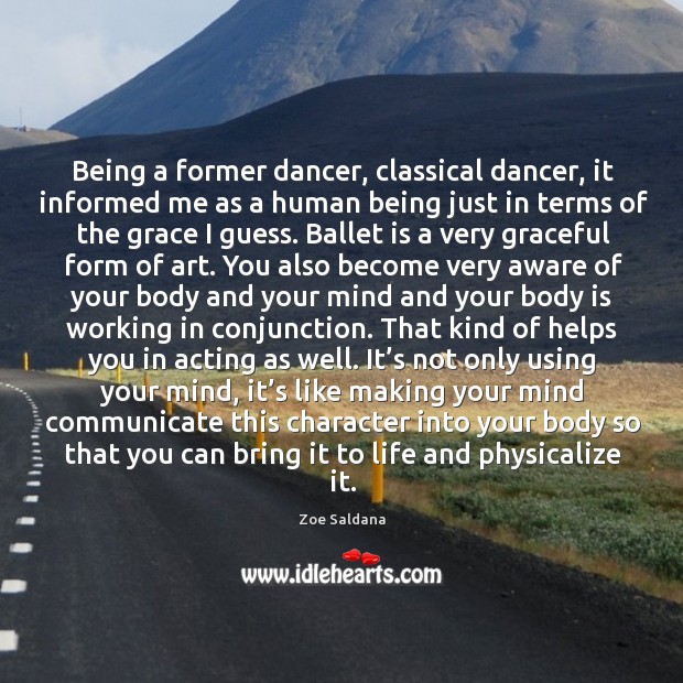 Being a former dancer, classical dancer, it informed me as a human being just in terms Image