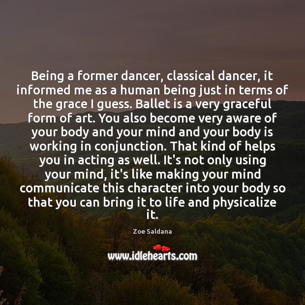 Being a former dancer, classical dancer, it informed me as a human Zoe Saldana Picture Quote
