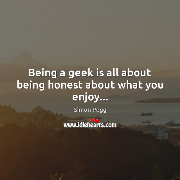 Being a geek is all about being honest about what you enjoy… Image