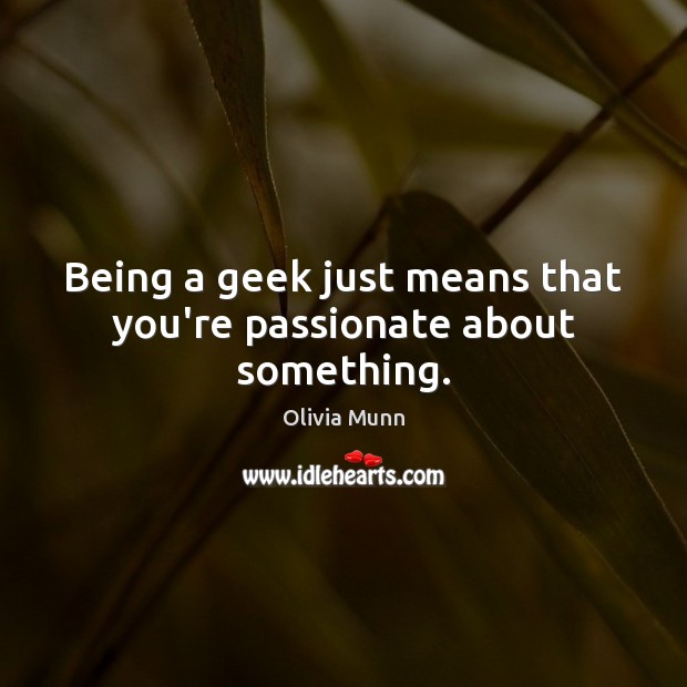 Being a geek just means that you’re passionate about something. Olivia Munn Picture Quote