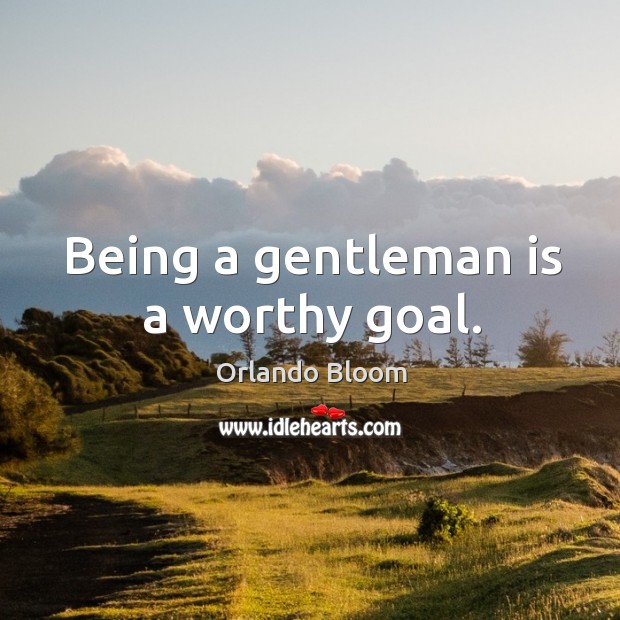Being a gentleman is a worthy goal. Orlando Bloom Picture Quote