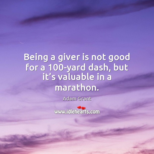 Being a giver is not good for a 100-yard dash, but it’s valuable in a marathon. Adam Grant Picture Quote