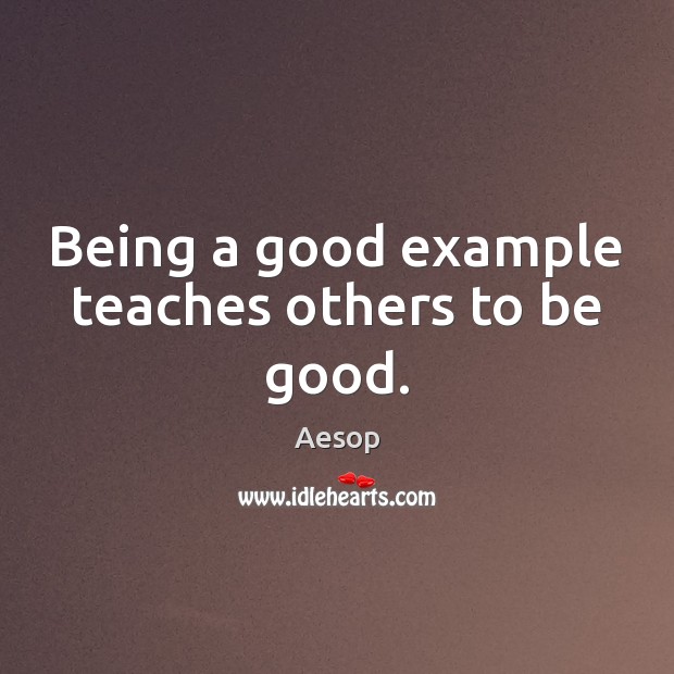 Being a good example teaches others to be good. Aesop Picture Quote