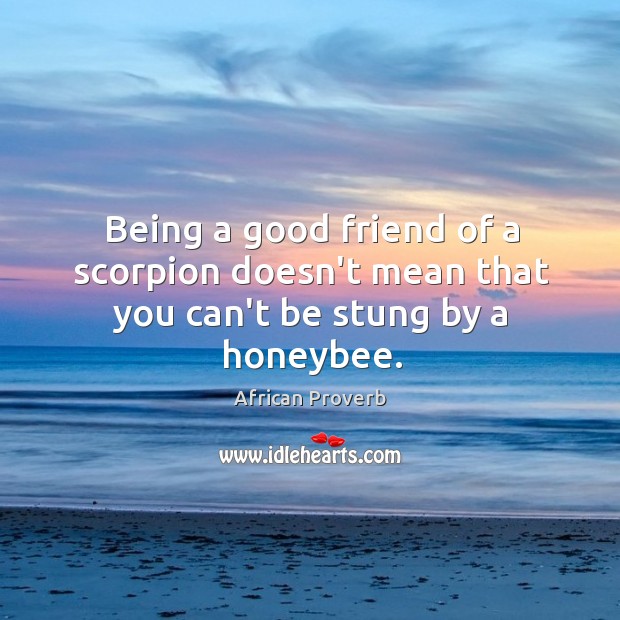 Being a good friend of a scorpion doesn’t mean that you can’t be stung by a honeybee. Image