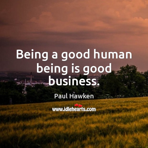 Being a good human being is good business. Paul Hawken Picture Quote