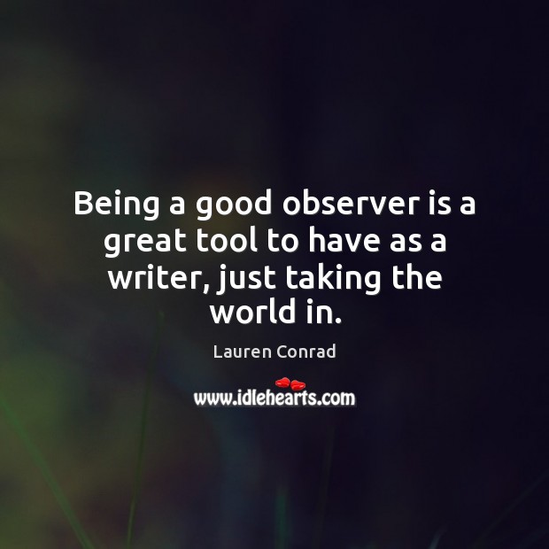 Being a good observer is a great tool to have as a writer, just taking the world in. Lauren Conrad Picture Quote