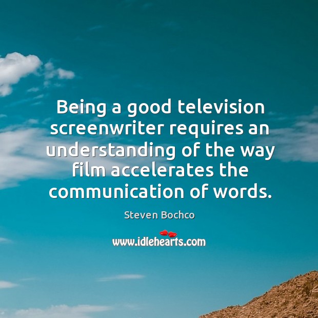 Being a good television screenwriter requires an understanding of the way film accelerates the communication of words. Steven Bochco Picture Quote