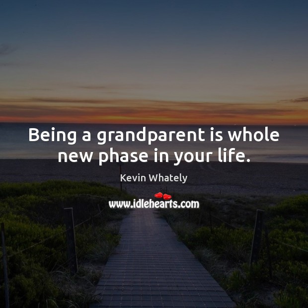 Being a grandparent is whole new phase in your life. Kevin Whately Picture Quote
