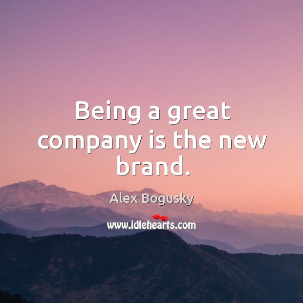 Being a great company is the new brand. Image
