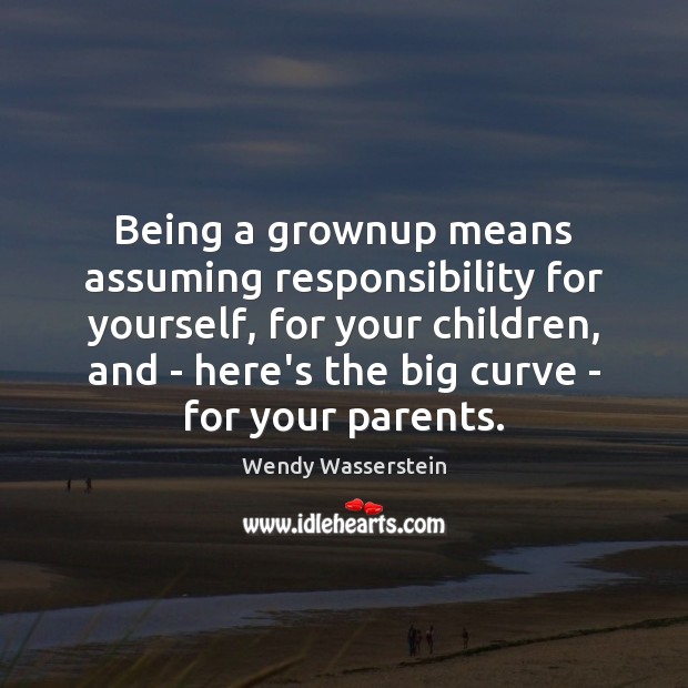 Being a grownup means assuming responsibility for yourself, for your children, and Wendy Wasserstein Picture Quote
