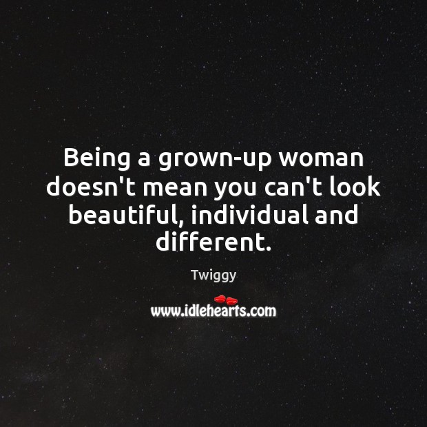 Being a grown-up woman doesn’t mean you can’t look beautiful, individual and different. Twiggy Picture Quote