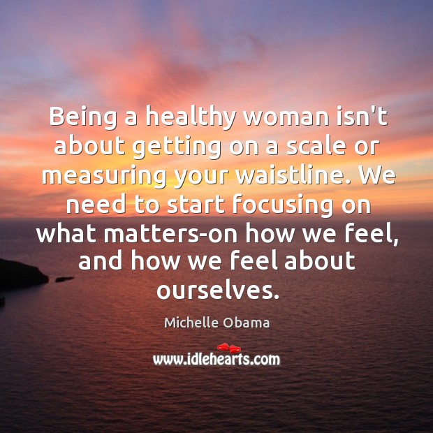 Being a healthy woman isn’t about getting on a scale or measuring Michelle Obama Picture Quote