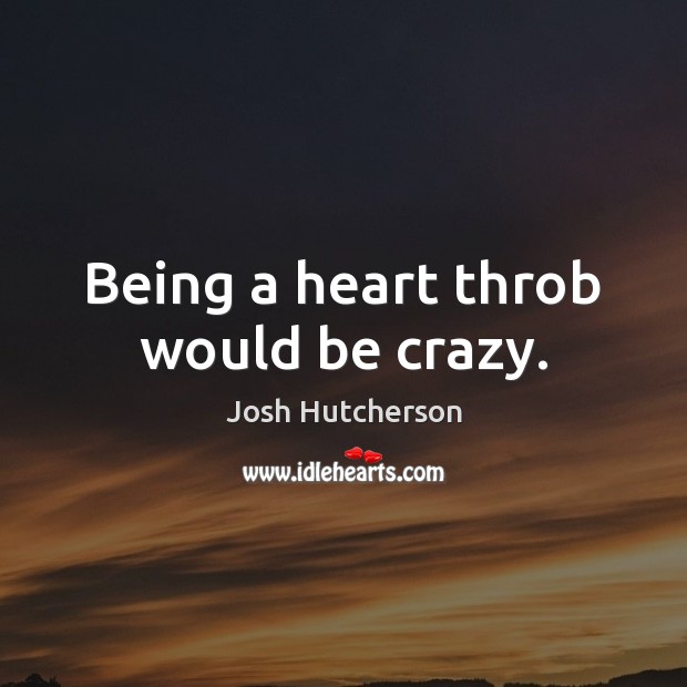 Being a heart throb would be crazy. Josh Hutcherson Picture Quote