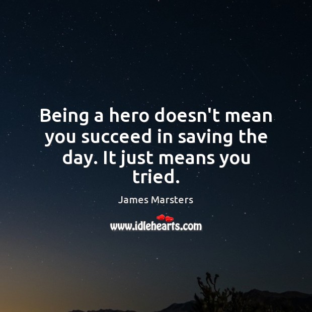 Being a hero doesn’t mean you succeed in saving the day. It just means you tried. James Marsters Picture Quote