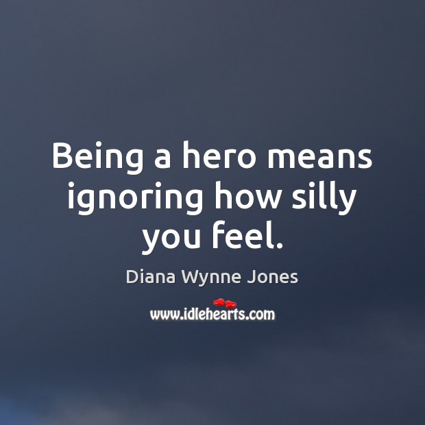 Being a hero means ignoring how silly you feel. Diana Wynne Jones Picture Quote