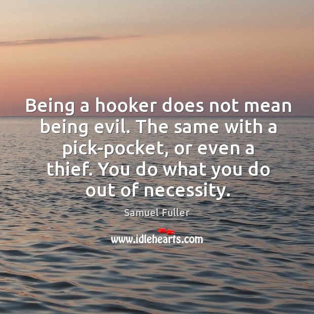 Being a hooker does not mean being evil. The same with a pick-pocket, or even a thief. Samuel Fuller Picture Quote