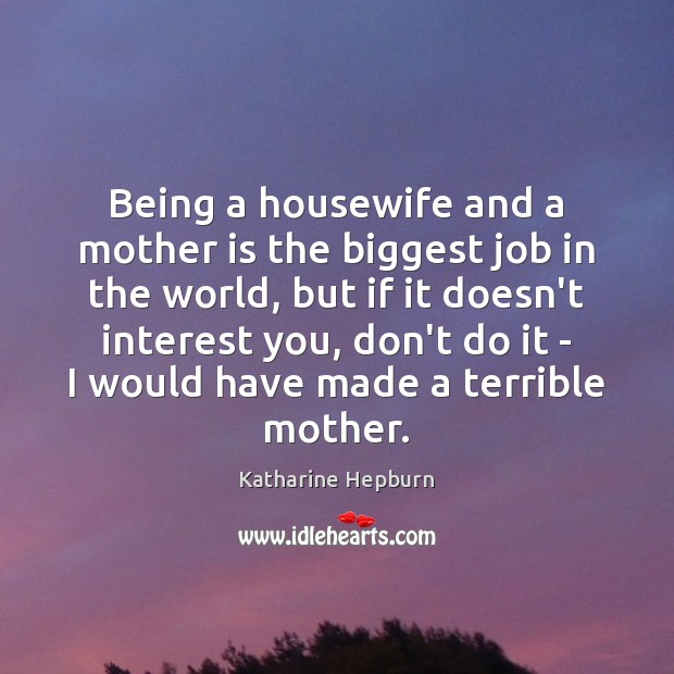 Being a housewife and a mother is the biggest job in the Mother Quotes Image