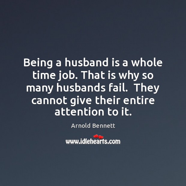 Being a husband is a whole time job. That is why so Arnold Bennett Picture Quote