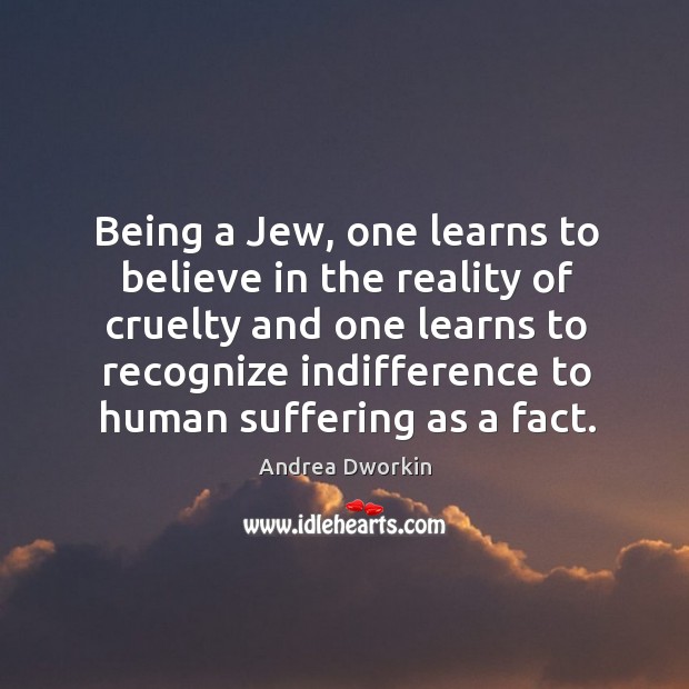 Being a jew, one learns to believe in the reality of cruelty and one learns to recognize Image