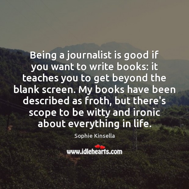 Being a journalist is good if you want to write books: it Sophie Kinsella Picture Quote
